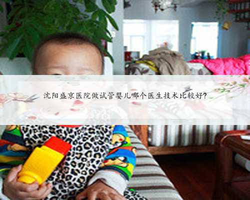 沈阳盛京医院做试管婴儿哪个医生技术比较好?